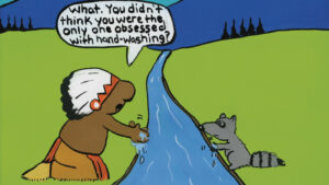 Ricardo Caté's cartoon of a Native American and a raccoon washing their hands in a stream saying "what you didn't think you were the only one obessed with hand-washing."