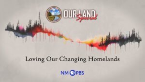 Promotional graphic for an NM PBS special titled "Our Land Special," featuring a landscape-themed design with the text "Loving Our Changing Homelands.